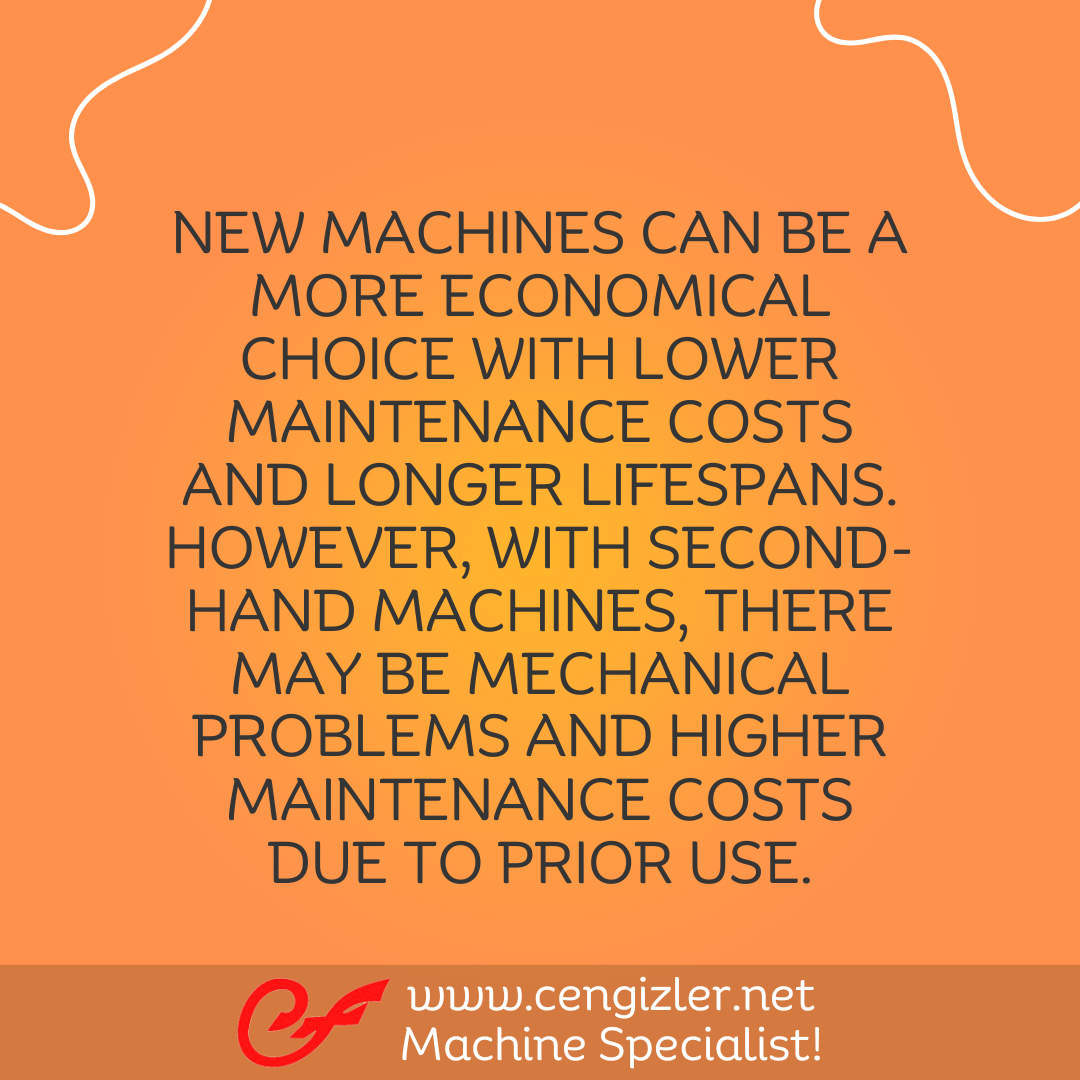 3 New machines can be a more economical choice with lower maintenance costs and longer lifespans. However, with second-hand machines, there may be mechanical problems and higher maintenance costs due to prior use